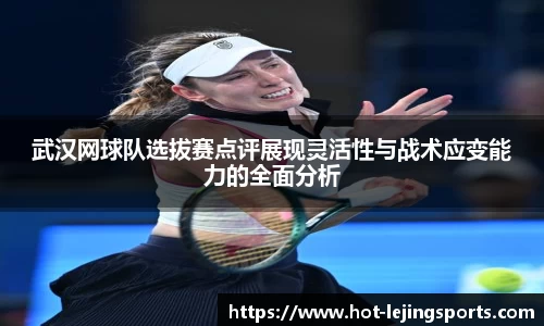 武汉网球队选拔赛点评展现灵活性与战术应变能力的全面分析