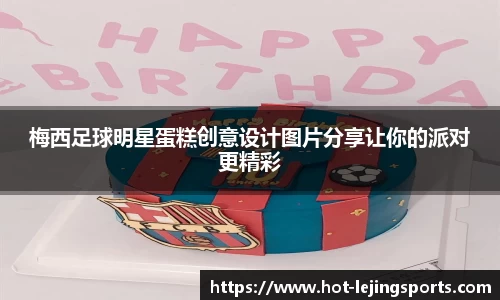梅西足球明星蛋糕创意设计图片分享让你的派对更精彩