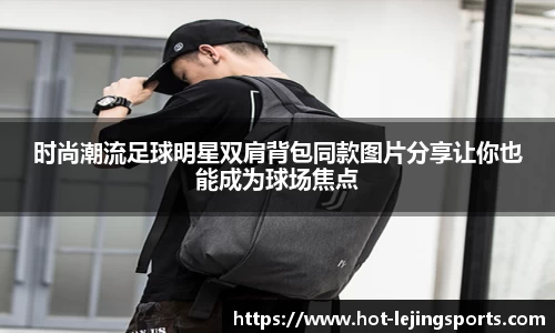 时尚潮流足球明星双肩背包同款图片分享让你也能成为球场焦点